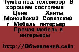 Тумба под телевизор. В хорошем состоянии. › Цена ­ 500 - Ханты-Мансийский, Советский г. Мебель, интерьер » Прочая мебель и интерьеры   